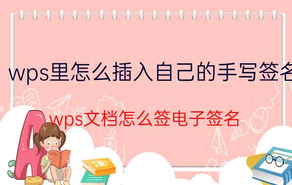 wps里怎么插入自己的手写签名 wps文档怎么签电子签名？